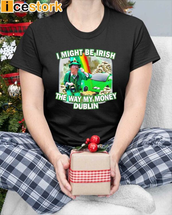 I Might Be Irish The Way My Money Dublin Shirt