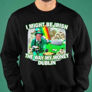 I Might Be Irish The Way My Money Dublin Shirt