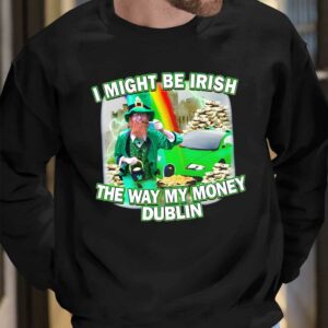 I Might Be Irish The Way My Money Dublin Shirt