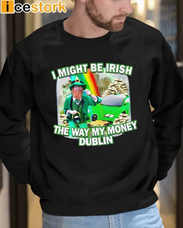 I Might Be Irish The Way My Money Dublin Shirt