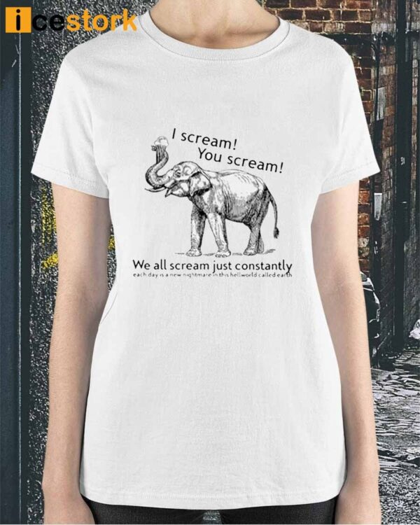 I Scream You Scream We All Scream Just Constantly Each Day Is A New Nightmare In This Hellworld Shirt