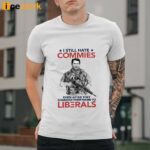 I Still Hate Commies Even After They Changed Their Name To Liberals Shirt