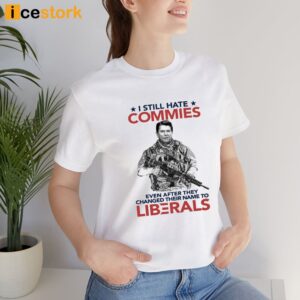 I Still Hate Commies Even After They Changed Their Name To Liberals Shirt