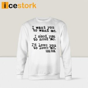 I Want You To Want Me I Need You To Need Me Id Love You Shirt