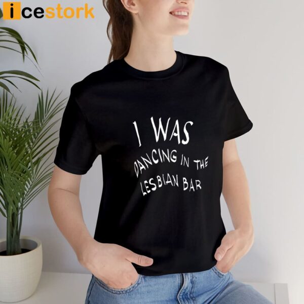 I Was Dancing In The Lesbian Bar Ah-Ooh Shirt