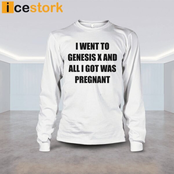I Went To Genesis X And All I Got Was Pregnant Shirt