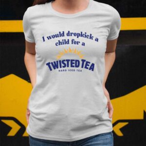 I Would Dropkick A Child For A Twisted Tea Shirt