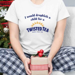 I Would Dropkick A Child For A Twisted Tea Shirt