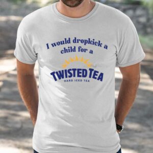 I Would Dropkick A Child For A Twisted Tea Shirt