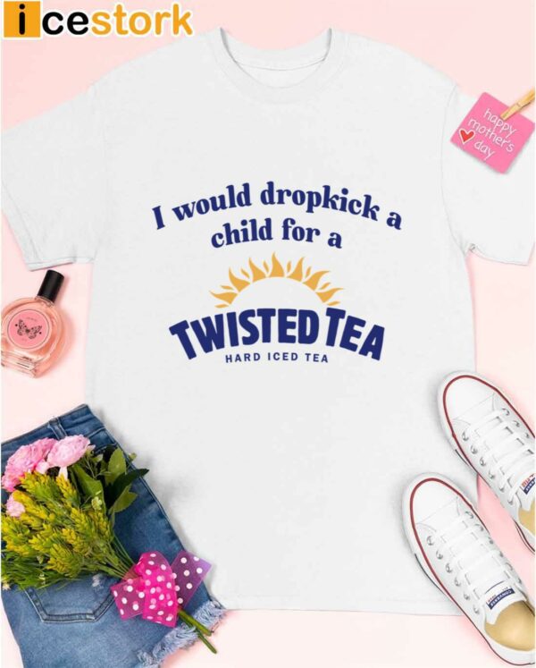 I Would Dropkick A Child For A Twisted Tea Shirt