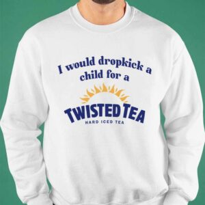 I Would Dropkick A Child For A Twisted Tea Shirt