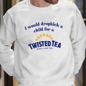 I Would Dropkick A Child For A Twisted Tea Shirt