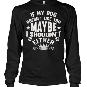 If My Dog Doesn't Like You Maybe I Shouldn't Either Shirt