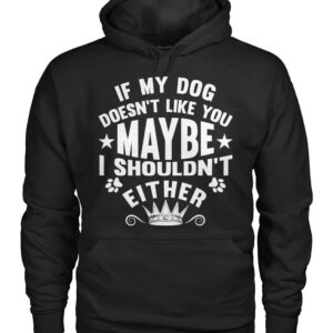 If My Dog Doesn't Like You Maybe I Shouldn't Either Shirt