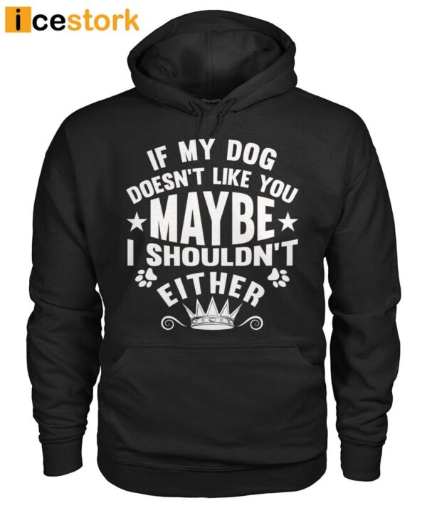 If My Dog Doesn’t Like You Maybe I Shouldn’t Either Shirt