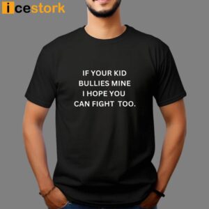 If Your Kid Bullies Mine I Hope You Can Fight Too Shirt