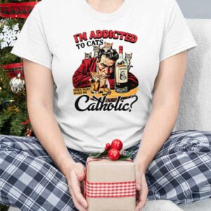 I'm Addicted To Cats Does That Make Me Catholic Shirt