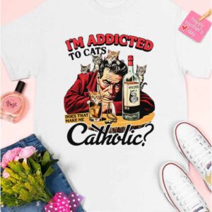 I'm Addicted To Cats Does That Make Me Catholic Shirt