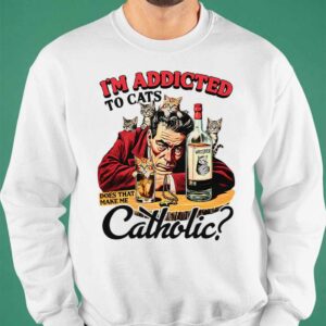 I'm Addicted To Cats Does That Make Me Catholic Shirt