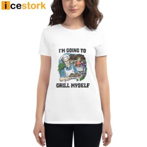I'm Going To Grill Myself Shirt
