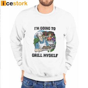 I'm Going To Grill Myself Shirt