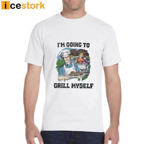 I’m Going To Grill Myself Shirt