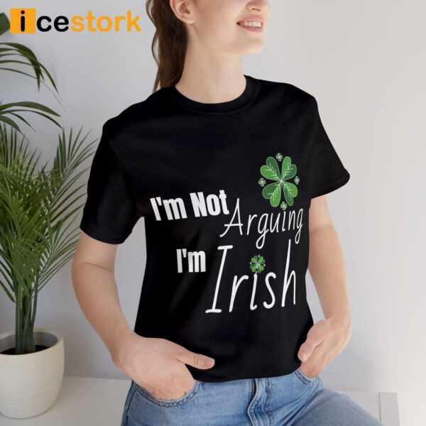 I’m Not Arguing I’m Irish St Patrick Day Shirt