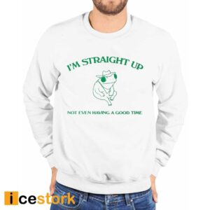 I’m Straight Up Not Even Having A Good Time Shirt