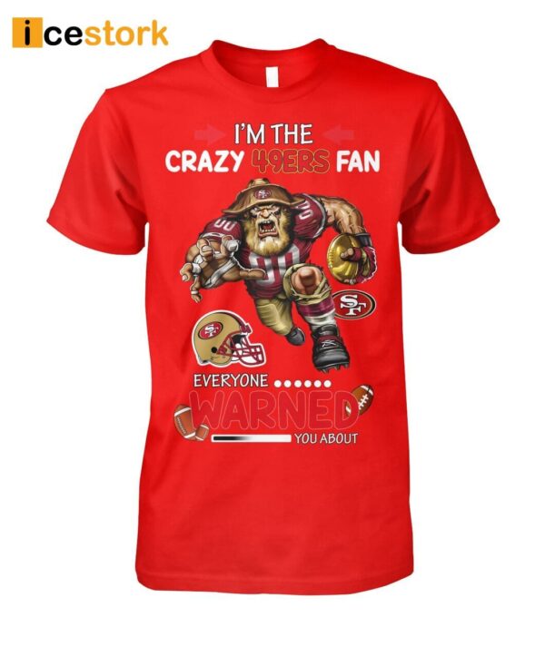 I’m The Crazy 49ers Fan Everyone Warned You About Shirt