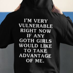 I'm Very Vulnerable Right Now If Any Goth Girls Would Like To Take Advantage Of Me Shirt3