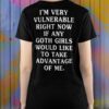 I’m Very Vulnerable Right Now If Any Goth Girls Would Like To Take Advantage Of Me Shirt