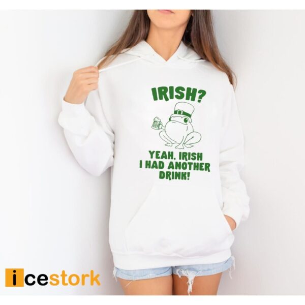 Irish Yeah Irish I Had Another Drink Shirt