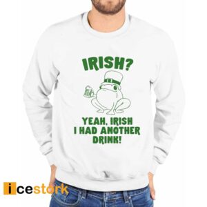 Irish Yeah Irish I Had Another Drink Shirt