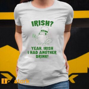 Irish Yeah Irish I Had Another Drink Shirt