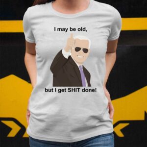 Joe Biden I May Be Old But I Get Shit Done Shirt