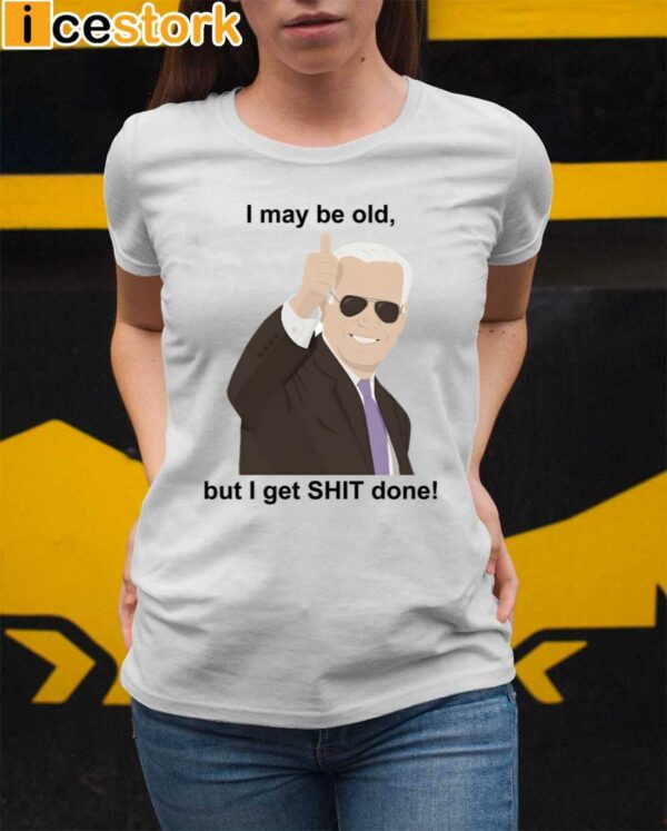 Joe Biden I May Be Old But I Get Shit Done Shirt