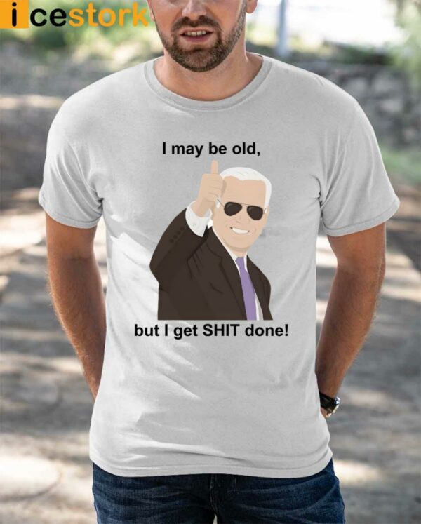 Joe Biden I May Be Old But I Get Shit Done Shirt