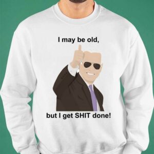 Joe Biden I May Be Old But I Get Shit Done Shirt