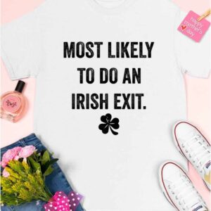 Most Likely To Do An Irish Exit St Patrick's Day T shirt