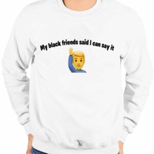 My Black Friends Said I Can Say It Shirt