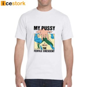 My Pussy The Fertile Crescent Shirt