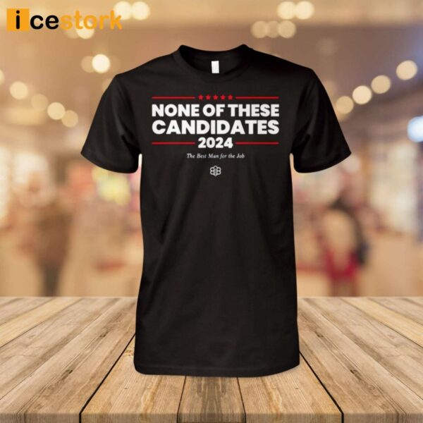 Non Of These Candidates 2024 The Best Man For The Job Shirt