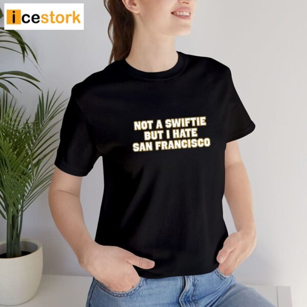 Not A Swiftie But I Hate San Francisco Shirt