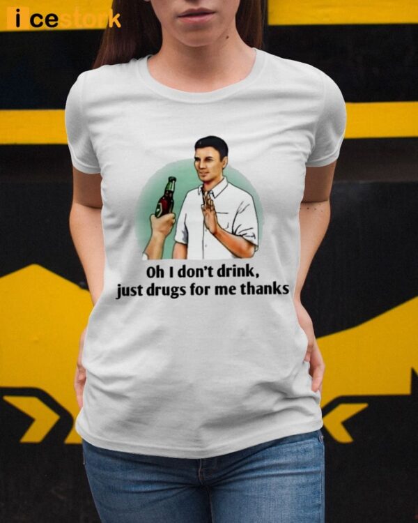 Oh I Don’t Drink Just Drugs For Me Thanks Shirt