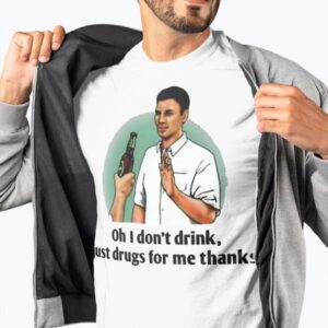 Oh I Don’t Drink Just Drugs For Me Thanks Shirt