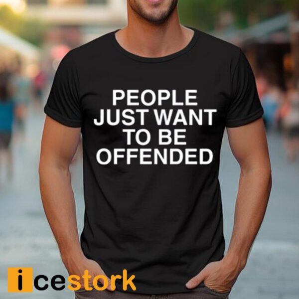 People Just Want To Be Offended Shirt