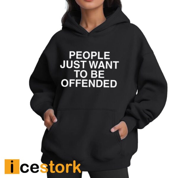 People Just Want To Be Offended Shirt