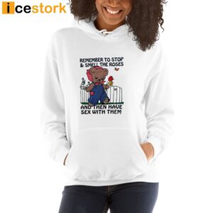 Remember To Stop And Smell The Roses And Then Have Sex With Them Shirt