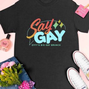 Say Gay Effy's Big Gay Brunch Shirt