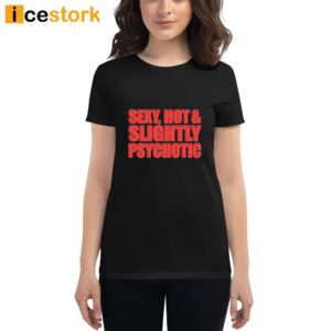 Sexy Hot & Slightly Psychotic Shirt